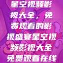 星空视频影视大全，免费观看的影视盛宴星空视频影视大全免费观看在线  第1张