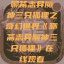 聊斋志异魔神三只狐狸之奇幻世界《聊斋志异魔神三只狐狸》在线观看  第1张