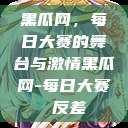 黑瓜网，每日大赛的舞台与激情黑瓜网-每日大赛 反差  第1张