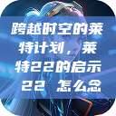 跨越时空的莱特计划，莱特22的启示л22 怎么念  第1张