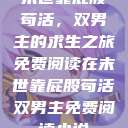 末世靠屁股苟活，双男主的求生之旅免费阅读在末世靠屁股苟活双男主免费阅读小说  第1张
