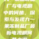 九一果冻制品厂与电视剧中的何苗，探索与发现九一果冻制品厂最新电视剧何苗小说  第1张