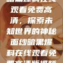 暗黑爆料在线观看免费高清，探索未知世界的神秘面纱暗黑爆料在线观看免费高清版视频  第1张