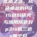 优质之选，成色卓越的P31S材料研究与应用成色好p31s和三色s哪个好  第1张