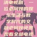 免费观看高清电视剧，一位老阿姨的娱乐生活与数字时代的交融老阿姨免费观看全部电视剧  第1张