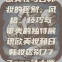 欧美妆与日韩妆的区别,风格、技巧与审美的独特展现欧美妆和日韩妆区别777ccc色大师 第1张 欧美妆与日韩妆的区别,风格、技巧与审美的独特展现欧美妆和日韩妆区别777ccc色大师 第1张