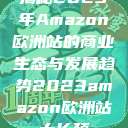 揭秘2023年Amazon欧洲站的商业生态与发展趋势2023amazon欧洲站大长颈 第1张 揭秘2023年Amazon欧洲站的商业生态与发展趋势2023amazon欧洲站大长颈 第1张
