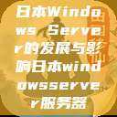 日本Windows Server的发展与影响日本windowsserver服务器  第1张