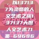 探索人文艺术的无限可能，以137137为灵感的人文艺术之旅137137大但人文艺术71集 696969大但人文艺术  第1张