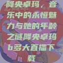 降央卓玛，音乐中的永恒魅力与她的年龄之谜降央卓玛b多大直播下载  第1张