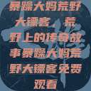 暴躁大妈荒野大镖客，荒野上的传奇故事暴躁大妈荒野大镖客免费观看  第1张