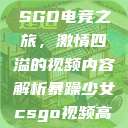 暴躁少女的CSGO电竞之旅，激情四溢的视频内容解析暴躁少女csgo视频高清观看  第1张