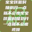 宝宝咳嗽时腿趴开一点就不会疼宝宝咳嗽时腿趴开一点就不会疼视频  第1张