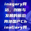 探索国产Chinagary网站，创新与发展的前沿阵地国产ChinaGary网站野外  第1张