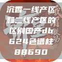 沉香一线产区和二线产区的区别国产db624色谱柱88690  第1张