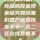 网曝黑料国产吃瓜的反差现象探究网曝黑料国产吃瓜反差不卡一区二区在线观看不卡  第1张