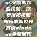 高清Windows免费版观看视频，探索优质视频娱乐的新世界高清windows免费版观看视频老八灰  第1张
