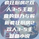 疯狂厨房2双人3-5主题曲的魅力与解析疯狂厨房2双人3-5主题曲小说  第1张