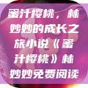 蜜汁樱桃，林妙妙的成长之旅小说《蜜汁樱桃》林妙妙免费阅读  第1张