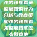 小男孩趴着来回磨蹭的行为分析与教育策略小男孩趴着来回磨蹭该怎么教育他 第1张 小男孩趴着来回磨蹭的行为分析与教育策略小男孩趴着来回磨蹭该怎么教育他 第1张