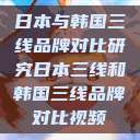 日本与韩国三线品牌对比研究日本三线和韩国三线品牌对比视频  第1张