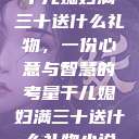 干儿媳妇满三十送什么礼物，一份心意与智慧的考量干儿媳妇满三十送什么礼物小说  第1张
