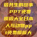 人与动物，和谐共生的故事 PPT免费模板大全日本人与动物ppt免费模板大全  第1张