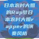 日本农村大姐的Rap梦日本农村大姐rapper的演奏风格  第1张