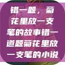 错一题，菊花里放一支笔的故事错一道题菊花里放一支笔的小说  第1张