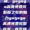 探索音乐之旅，gogogo高清免费完整版之歌的魅力gogogo高清免费完整版有一首歌精东影视  第1张