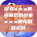 探索w.w.w黄皮背后的故事w.w.w黄皮磨菇招商  第1张
