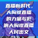 直播新时代，大胸襟直播的力量与影响大胸襟直播人民出文  第1张