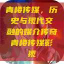 青楼传媒，历史与现代交融的媒介传奇青楼传媒影视  第1张