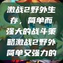 激战2野外生存，简单而强大的战斗策略激战2野外简单又强力的  第1张