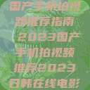 国产手机拍视频推荐指南 2023国产手机拍视频推荐2023日韩在线电影  第1张