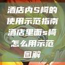 酒店内S椅的使用示范指南酒店里面s椅怎么用示范图解 第1张 酒店内S椅的使用示范指南酒店里面s椅怎么用示范图解 第1张