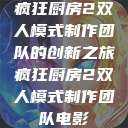 疯狂厨房2双人模式制作团队的创新之旅疯狂厨房2双人模式制作团队电影  第1张