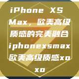 iPhone XS Max，欧美高级质感的完美融合iphonexsmax欧美高级质感xoxo  第1张