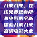 八戒八戒，在线免费观看所有电影的全新体验八戒八戒高清电影大全  第1张