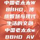 中国老太太WBBHD，传统智慧与现代生活的交融中国老太太wBBHD AV  第1张