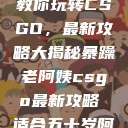 暴躁老阿姨教你玩转CSGO,最新攻略大揭秘暴躁老阿姨csgo最新攻略 适合五十岁阿姨 第1张 暴躁老阿姨教你玩转CSGO,最新攻略大揭秘暴躁老阿姨csgo最新攻略 适合五十岁阿姨 第1张