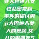 关于男司机驾驶大巴进入女性私密视频事件的探讨男ji大巴进入女人的视频,女儿的男朋友5中汉  第1张