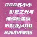 京东影业JD008苏小小，影视之光与璀璨新星京东影业jd008苏小小的搭档  第1张