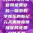 天美传奇传媒官网免费安装—探索数字娱乐的新纪元天美传奇传媒官网免费安装下载  第1张