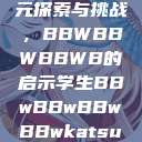 学生时代的多元探索与挑战,BBWBBWBBWB的启示学生BBwBBwBBwBBwkatsumi 第1张 学生时代的多元探索与挑战,BBWBBWBBWB的启示学生BBwBBwBBwBBwkatsumi 第1张