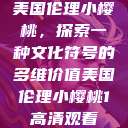 美国伦理小樱桃，探索一种文化符号的多维价值美国伦理小樱桃1高清观看  第1张