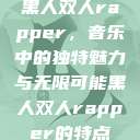 黑人双人rapper，音乐中的独特魅力与无限可能黑人双人rapper的特点  第1张