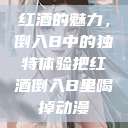 红酒的魅力，倒入B中的独特体验把红酒倒入B里喝掉动漫  第1张