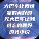 大巴车让我难忘的美好时光大巴车让我难忘的美好时光小说  第1张