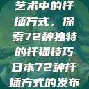 日本传统园艺艺术中的扦插方式，探索72种独特的扦插技巧日本72种扦插方式的发布时间  第1张